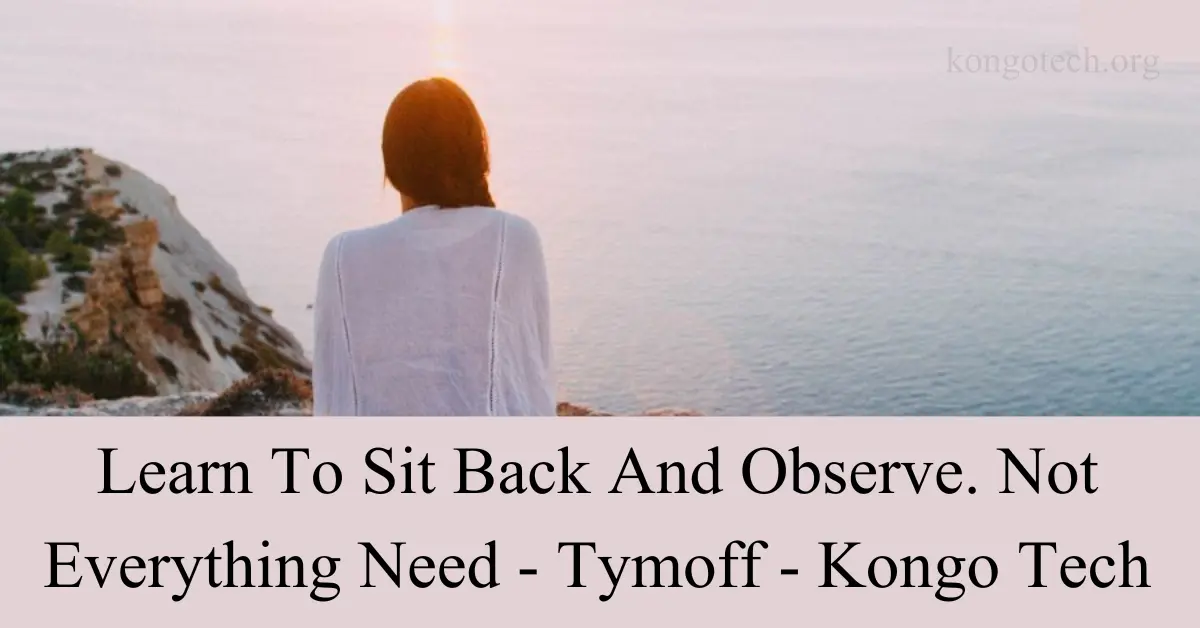 Learn to Sit Back and Observe: Not Everything Needs Action – Tymoff
